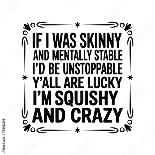 Funny quote if i was skinny mentally stable unstoppable squishy crazy humorous saying