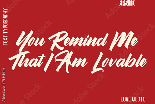 You Remind Me That I Am Lovable    -Romantic Love Phrase Stylish Bold Cursive Typography Lettering Text Design