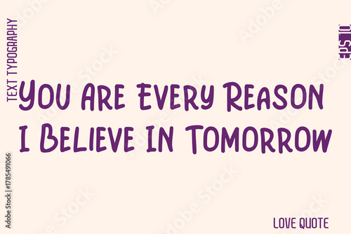 You Are Every Reason I Believe In Tomorrow    -Minimal Love Quote Modern Text Lettering Design