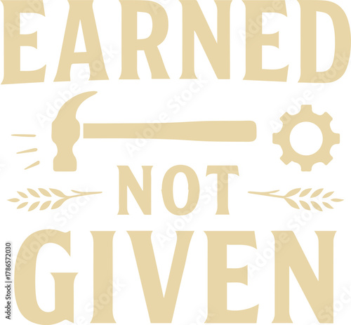 A symbolic representation of achievement, Earned, Not Given, epitomizes hard work and merit through imagery of tools, embodying the value of effort and diligence in design.
