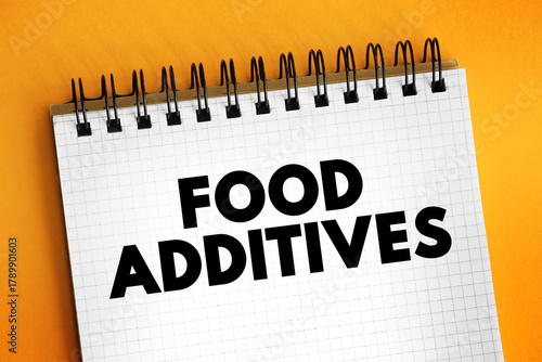 Food Additives - substances added to food to preserve flavor or enhance taste, appearance, text concept on notepad