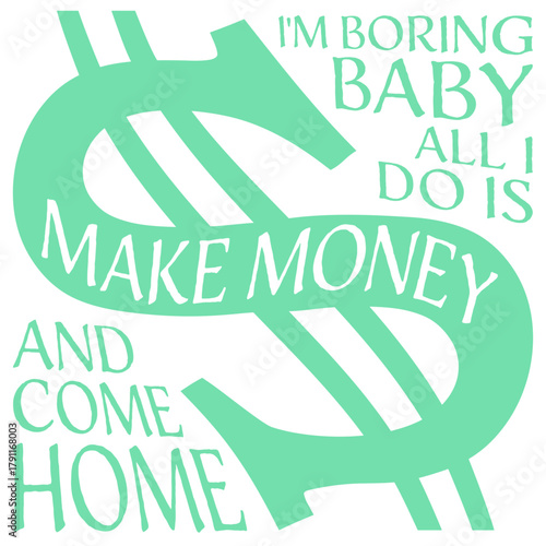 I'm Boring Baby All I Do Is Make Money Come Home