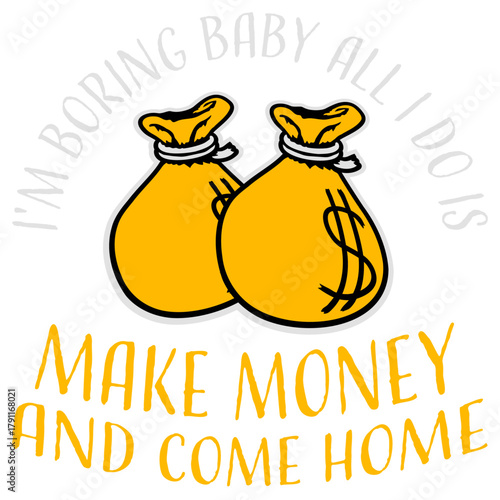 I'm Boring Baby All I Do Is Make Money Come Home