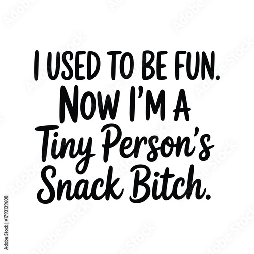 Funny mom life quote i used to be fun now im a tiny person's snack bitch
