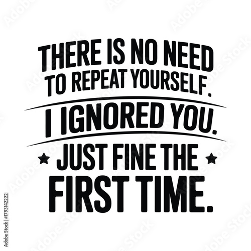 Humorous quote about not repeating yourself "i ignored you just fine the first time" typography design