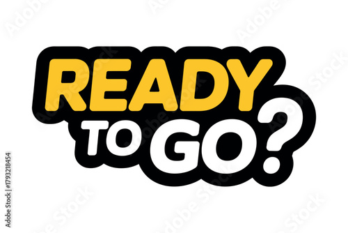 The words ready to go with question mark in yellow and white on black blob