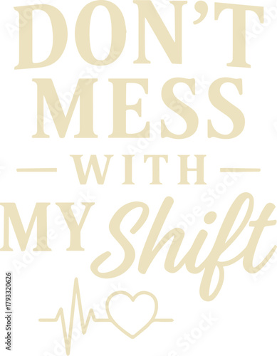 Don't Mess With My Shift - A Bold and Empowering Statement, conveys the strength and dedication of healthcare professionals, highlighting their commitment to their work.