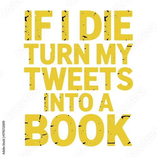 If I Die Turn My Tweets Into A Book Yellow Text typography distressed