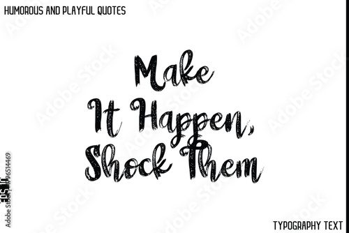 Make It Happen, Shock Them   -Humorous and Playful Quote Vector – Hand Drawn Brush Typography Artwork