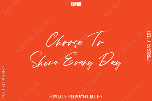 Choose To Shine Every Day   -Witty Typography Vector – Funny Quote and Playful Handwritten Cursive Lettering