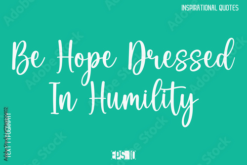 Be Hope Dressed In Humility   -Motivational Typography Text Vector Design Quote