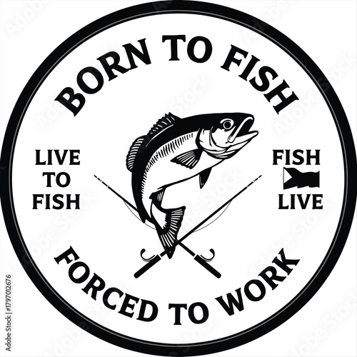 Born to Fish Forced to Work Circular Emblem with Fish fishing