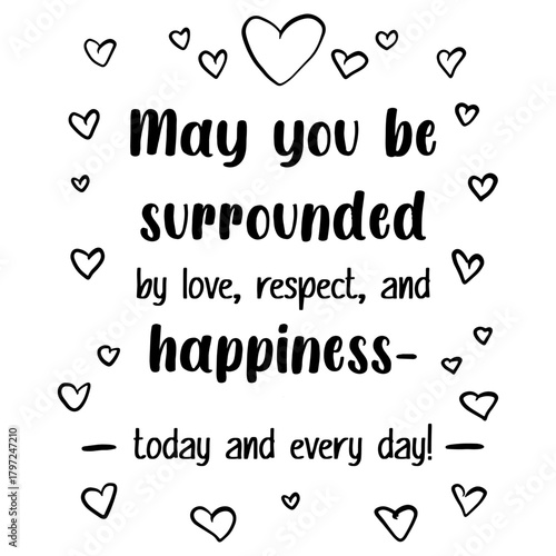 phrase May you be surrounded by love, respect, and happiness - today and every day! , lettering