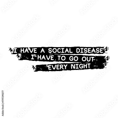 Bold grunge quote design featuring the phrase “I have a social disease, I have to go out every night” on distressed brush strokes. Modern edgy typography perfect for posters, t-shirt, and streetwear
