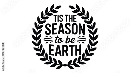 Tis the season to be earth text inside a laurel wreath design in a classic black and white silhouette style