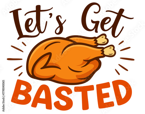 Let’s Get Basted roasted turkey. Thanksgiving quote with cooked bird and autumn feast theme