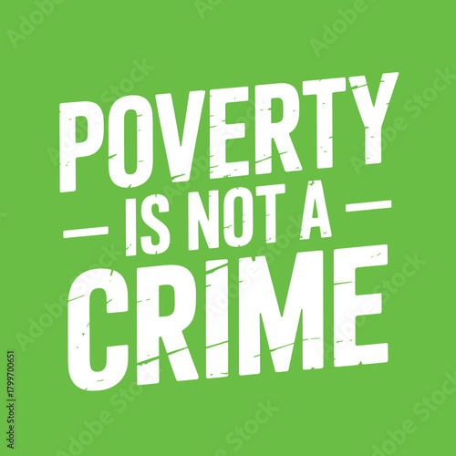 Distressed white text on green vector background declaring "POVERTY IS NOT A CRIME" for bold social justice and awareness campaigns.