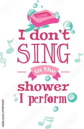 Humorous bathroom art with soap and musical notes: I don't sing in the shower, I perform.