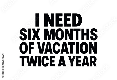 Playful bold typography with text I NEED SIX MONTHS OF VACATION TWICE YEAR modern font centered layout isolated on white background minimal typography travel humor