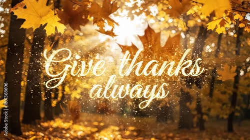 Give thanks always text in a golden autumn forest with falling maple leaves. Thanksgiving holiday concept with natural seasonal beauty.