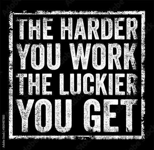 Stamped motivational quote that reads - The harder you work, the luckier you get. The distressed font and box design give it a bold, impactful, and vintage look