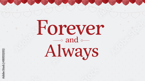 Romantic forever and always message with heart decorations and subtle sparkling background for valentine s day or wedding celebrations