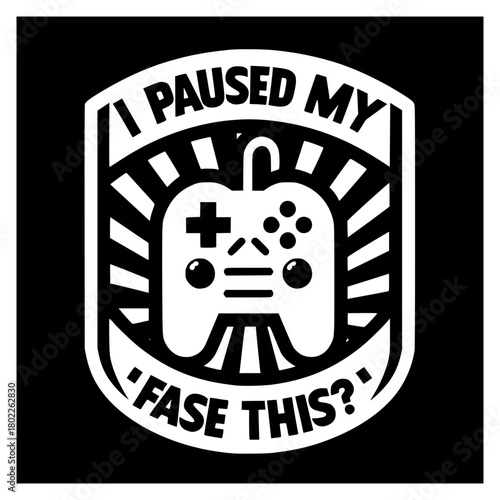 Game Pause: A fun design, with the game controller in the center, and the saying I paused my Fase this?