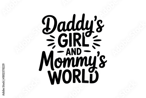Daddy's Girl and Mommy's World: A sweet and loving sentiment celebrating family bonds and the central role of a child.