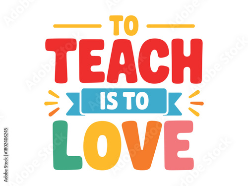 The inspiring quote "To Teach Is To Love" is beautifully rendered in colorful, playful lettering.
