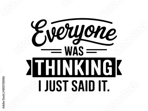 Everyone was thinking it, but I just said it.