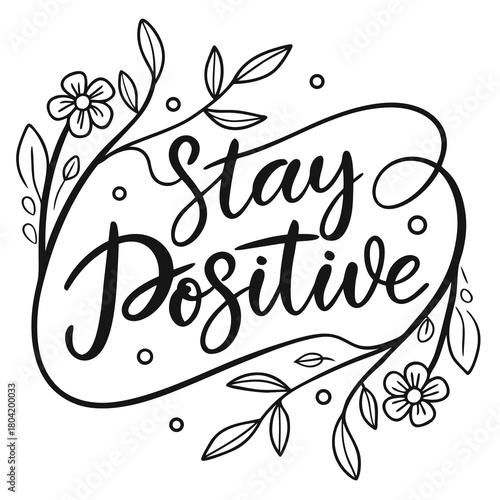 Stay positive calligraphy with floral elements and decorative frame in black and white illustration art