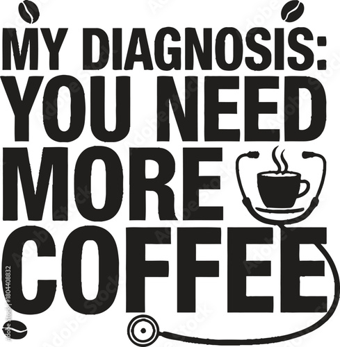 "My Diagnosis: You Need More Coffee" Funny Medical Quote Typography with Stethoscope and Cup Vector Illustration