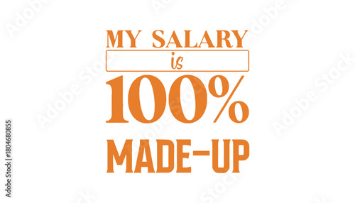 My salary is one hundred percent made up text on a white background