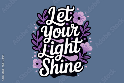 Let Your Light Shine is a motivational and positive phrase surrounded by floral elements.