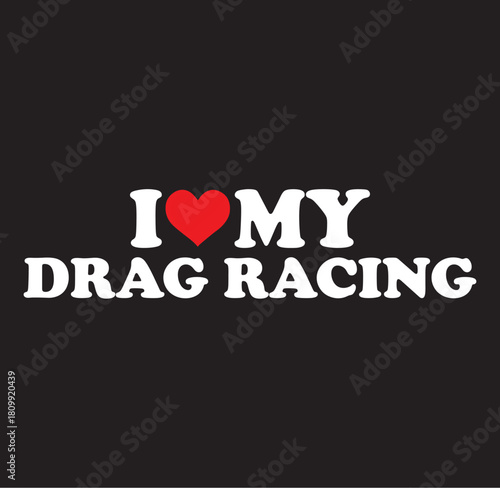Expressing passion for drag racing with a bold i love my drag racing text design featuring a dynamic silhouette of a race car in motion perfect for automotive enthusiasts and fan apparel