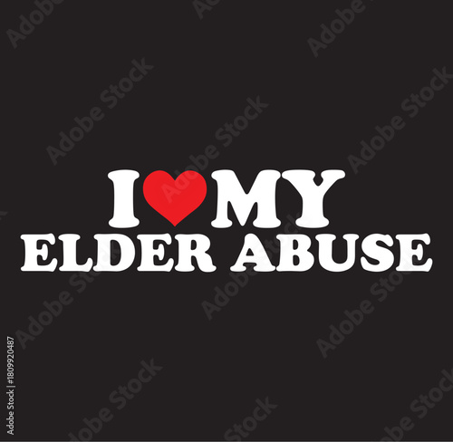 Heart shape with the words i love my elder abuse in a bold graphic silhouette style representing a controversial or ironic statement of affection