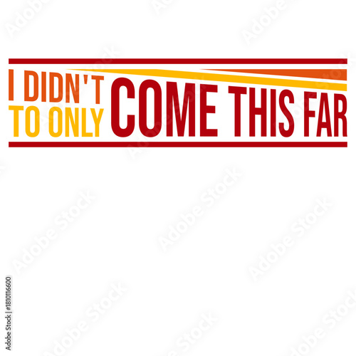 I Didn't Come This Far To Only Come This Far Quote