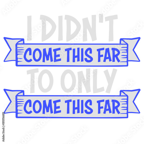 I Didn't Come This Far To Only Come This Far Quote