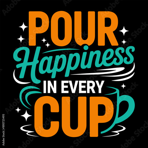 Pour Happiness in Every Cup Coffee Typography T-Shirt Design, Bold Modern Lettering, Motivational Coffee Quote Artwork, Café Lover Graphic Tee, Vibrant Cup Illustration, Caffeine Enthusiast Gift