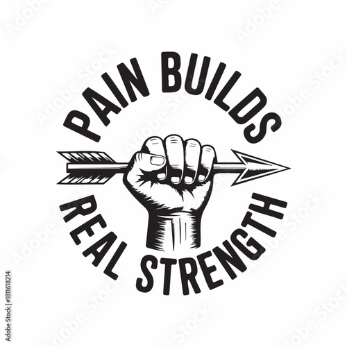 Endurance and Power: A symbol of determination, featuring a clenched fist gripping an arrow, encircled by the empowering message Pain Builds Real Strength.