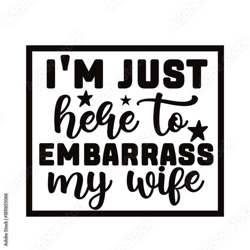 i'm just here to embarrass my wife