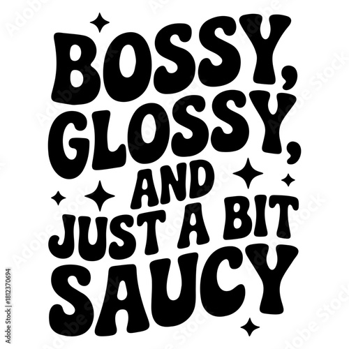 Black and white graphic design with the text bossy glossy and just a bit saucy with stars around it