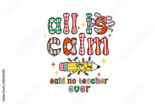 All Is Calm Said No Teacher Ever Funny Christmas Quote with a pencil and Christmas lights illustration Sublimation T Shirt Design