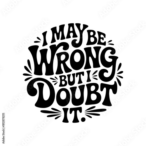 I May Be Wrong, But I Doubt It. Vector Design Isolated on White Background