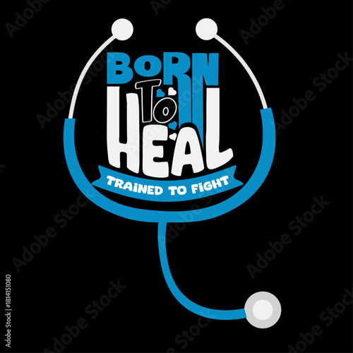 Born to Heal, Trained to Fight - Medical Professional T-Shirt Graphic with Stethoscope Vector.