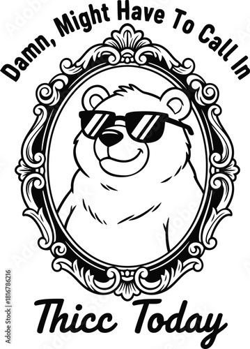 Funny cartoon bear wearing sunglasses with text damn might have to call in thicc today