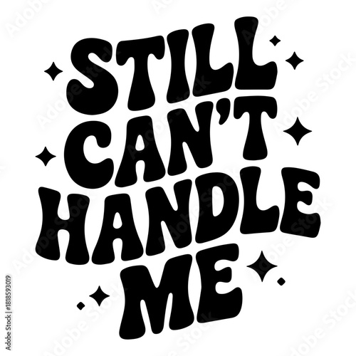 Still can't handle me text in bold black font with stars around the text on a white background design art