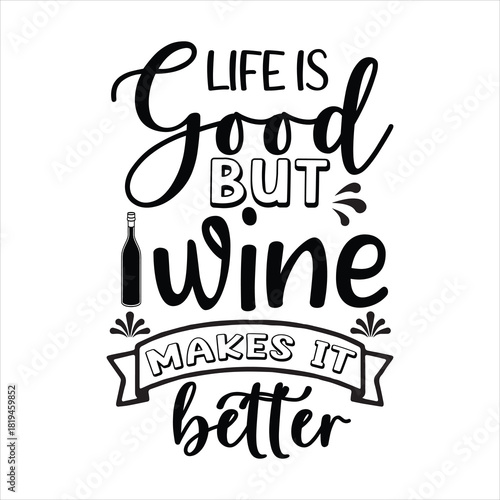 LIFE IS good BUT wine MAKES IT better
