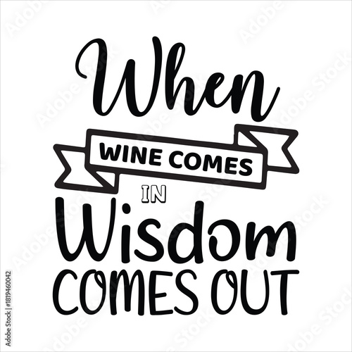 WHEN wine COMES IN Wisdom COMES OUT