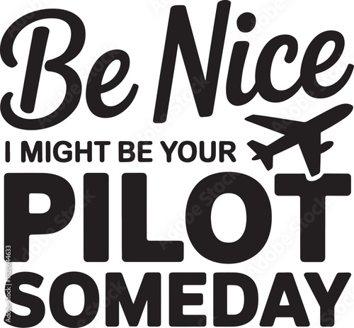 Be nice i might be your pilot someday profession job graphic design quote text art